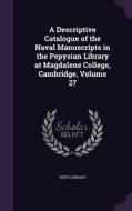 A Descriptive Catalogue Of The Naval Manuscripts In The Pepysian Library At Magdalene College, Cambridge, Volume 27 edito da Palala Press