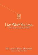 Live What You Love: Notes from a Passionate Life di Bob Blanchard, Melinda Blanchard edito da Sterling