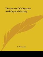 The Secret Of Crystals And Crystal Gazing di C. Alexander edito da Kessinger Publishing, Llc