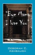 Bye Mama I Love You di Deborah C. Ashbaugh edito da OUTSKIRTS PR