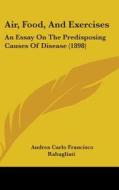 Air, Food, and Exercises: An Essay on the Predisposing Causes of Disease (1898) di Andrea Rabagliati edito da Kessinger Publishing