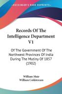 Records of the Intelligence Department V1: Of the Government of the Northwest Provinces of India During the Mutiny of 1857 (1902) di William Muir edito da Kessinger Publishing