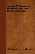 Aspects Of Nature, In Different Lands And Different Climates di Alexander Von Humboldt edito da Sims Press