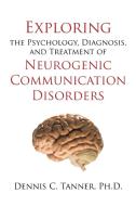 Exploring The Psychology, Diagnosis, And Treatment Of Neurogenic Communication Disorders di Ph D Dennis C Tanner edito da Iuniverse