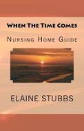 When the Time Comes Nursing Home Guide di Elaine Stubbs edito da Createspace