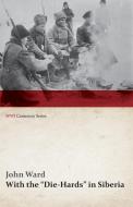 With the "Die-Hards" in Siberia (WWI Centenary Series) di John B. Per Ward edito da Last Post Press