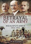Betrayal of an Army: Mesopotamia 1914-1916 di N. S. Nash edito da PEN & SWORD MILITARY