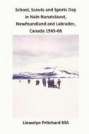 School, Scouts and Sports Day in Nain Nunatsiavut, Newfoundland and Labrador, Canada 1965-66: Fotoalben di Llewelyn Pritchard edito da Createspace Independent Publishing Platform