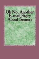 Oh No, Another E-mail Story about Seniors: How about Older Folks di Lewis a. Armstrong edito da Createspace