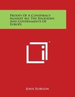Proofs of a Conspiracy Against All the Religions and Governments of Europe di John Robison edito da Literary Licensing, LLC
