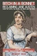 Bitch in a Bonnet: Reclaiming Jane Austen from the Stiffs, the Snobs, the Simps and the Saps di Robert Rodi edito da Createspace
