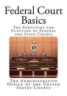 Federal Court Basics: The Structure and Function of Federal and State Courts di The Administrative Office of the United edito da Createspace