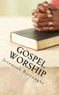 Gospel Worship: The Right Way of Drawing Near to God di Jeremiah Burroughs edito da Createspace