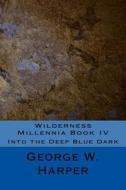 Wilderness Millennia Book IV: Into the Deep Blue Dark di George W. Harper edito da Createspace