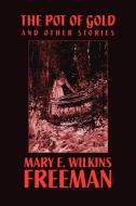 The Pot of Gold and Other Stories di Mary Eleanor Wilkins Freeman, Mary E. Wilkins edito da Wildside Press