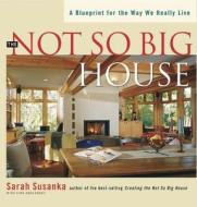 The Not So Big House: A Blueprint for the Way We Really Live di Sarah Susanka, Susanka Studios edito da Taunton Press