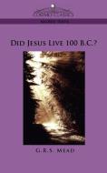 Did Jesus Live 100 B.C.? di G. R. S. Mead edito da Cosimo Classics