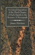 A Critical Exposition of the Third Chapter of Paul's Epistle to the Romans. a Monograph di James Morrison edito da WIPF & STOCK PUBL