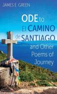 Ode to El Camino de Santiago and Other Poems of Journey di James E. Green edito da Resource Publications