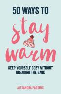 50 Ways to Stay Warm: Keep Yourself Cozy Without Breaking the Bank di Alexandra Parsons edito da DOG & BONE