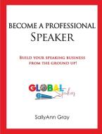 Become A Professional Speaker di Sallyann Gray edito da SallyAnn Gray