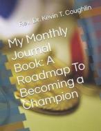 My Monthly Journal Book: A Roadmap to Becoming a Champion di Rev Dr Kevin T. Coughlin edito da Createspace Independent Publishing Platform