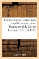 Theatre Anglais. Caractacus, Tragedie En Cinq Actes, Sur Le Modele Des Tragedies Grecques di COLLECTIF edito da Hachette Livre - BNF