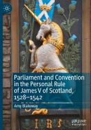 Parliament And Convention In The Personal Rule Of James V Of Scotland, 1528-1542 di Amy Blakeway edito da Springer Nature Switzerland AG