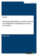 Entscheidungsstrukturen und Prozesse für ein erfolgreiches IT-Management mit IT- Governance di Anonym edito da GRIN Verlag