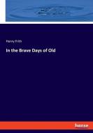 In the Brave Days of Old di Henry Frith edito da hansebooks