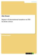 Impact of international taxation on FDI location choice di Alex Knauer edito da GRIN Verlag