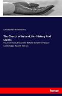 The Church of Ireland, Her History And Claims di Christopher Wordsworth edito da hansebooks
