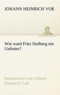 Wie ward Fritz Stolberg ein Unfreier? di Johann Heinrich Voß edito da TREDITION CLASSICS