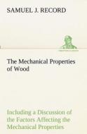 The Mechanical Properties of Wood Including a Discussion of the Factors Affecting the Mechanical Properties, and Methods di Samuel J. Record edito da TREDITION CLASSICS