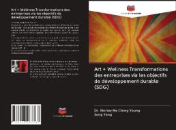 Art + Wellness Transformations des entreprises via les objectifs de développement durable (SDG) di Shirley Mo Ching Yeung, Song Yang edito da Editions Notre Savoir