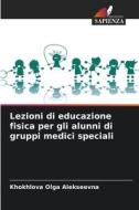 Lezioni di educazione fisica per gli alunni di gruppi medici speciali di Khokhlova Olga Alekseevna edito da Edizioni Sapienza