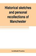 Historical sketches and personal recollections of Manchester. Intended to illustrate the progress of public opinion from di Archibald Prentice edito da ALPHA ED