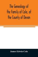 The Genealogy of the Family of Cole, of the County of Devon di James Edwin-Cole edito da Alpha Editions