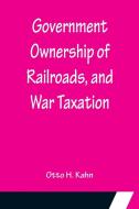 Government Ownership of Railroads, and War Taxation di Otto H. Kahn edito da Alpha Editions