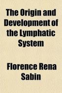 The Origin And Development Of The Lymphatic System di Florence Rena Sabin edito da General Books Llc