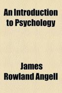 An Introduction To Psychology di James Rowland Angell edito da General Books Llc