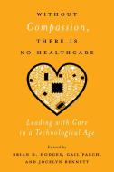 Without Compassion, There Is No Healthcare: Leading with Care in a Technological Age edito da MCGILL QUEENS UNIV PR