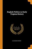 English Politics In Early Virginia History di Alexander Brown edito da Franklin Classics Trade Press
