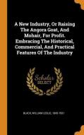 A New Industry, or Raising the Angora Goat, and Mohair, for Profit. Embracing the Historical, Commercial, and Practical  edito da FRANKLIN CLASSICS TRADE PR