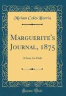 Marguerite's Journal, 1875: A Story for Girls (Classic Reprint) di Miriam Coles Harris edito da Forgotten Books