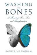 Washing the Bones: A Memoir of Love, Loss, and Transformation di Katherine Ingram edito da Red Cloud Press