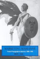 Marketing Marianne: French Propaganda in America, 1900-1940 di Robert J. Young edito da RUTGERS UNIV PR