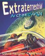 Extraterrestrial Archaeology di David Hatcher Childress edito da Adventures Unlimited Press