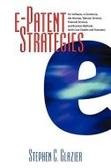 E-Patent Strategies: For Software, E-Commerce, the Internet, Telecom Services, Financial Services, and Business Methods  di Stephen C. Glazier edito da LBI LAW & BUSINESS INST INC