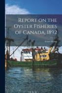 Report on the Oyster Fisheries of Canada, 1892 [microform] di Ernest Kemp edito da LIGHTNING SOURCE INC
